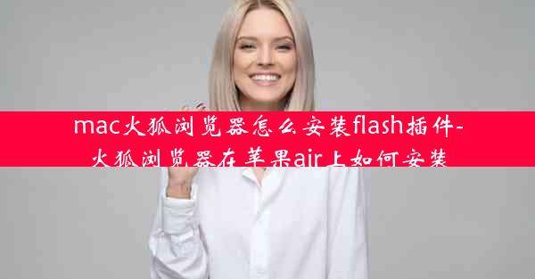 mac火狐浏览器怎么安装flash插件-火狐浏览器在苹果air上如何安装