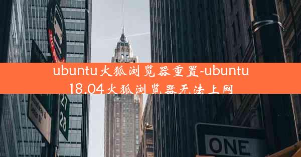 ubuntu火狐浏览器重置-ubuntu18.04火狐浏览器无法上网