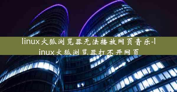 linux火狐浏览器无法播放网页音乐-linux火狐浏览器打不开网页