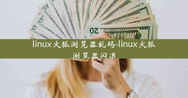 linux火狐浏览器乱码-linux火狐浏览器闪退