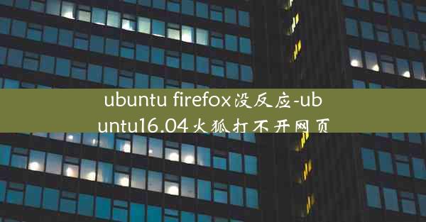 ubuntu firefox没反应-ubuntu16.04火狐打不开网页