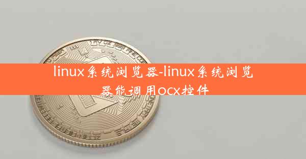 linux系统浏览器-linux系统浏览器能调用ocx控件