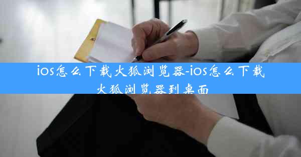 ios怎么下载火狐浏览器-ios怎么下载火狐浏览器到桌面