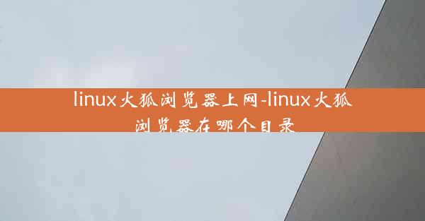 linux火狐浏览器上网-linux火狐浏览器在哪个目录