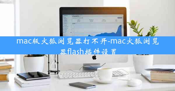 mac版火狐浏览器打不开-mac火狐浏览器flash插件设置