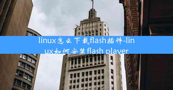 linux怎么下载flash插件-linux如何安装flash player