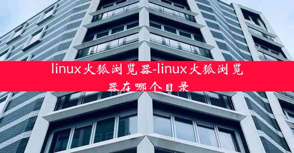 linux火狐浏览器-linux火狐浏览器在哪个目录