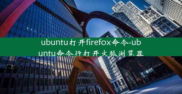 ubuntu打开firefox命令-ubuntu命令行打开火狐浏览器