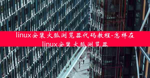 linux安装火狐浏览器代码教程-怎样在linux安装火狐浏览器