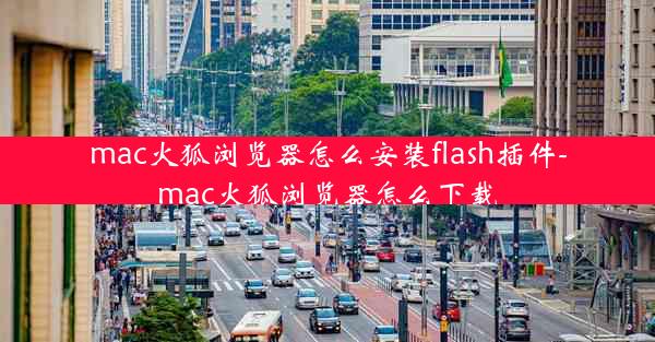 mac火狐浏览器怎么安装flash插件-mac火狐浏览器怎么下载