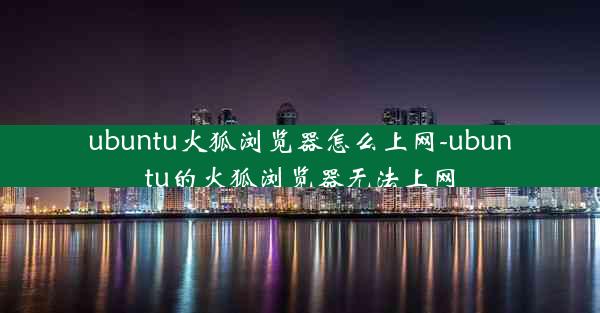 ubuntu火狐浏览器怎么上网-ubuntu的火狐浏览器无法上网