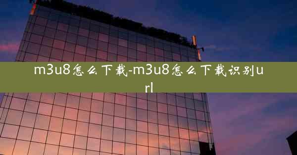 m3u8怎么下载-m3u8怎么下载识别url