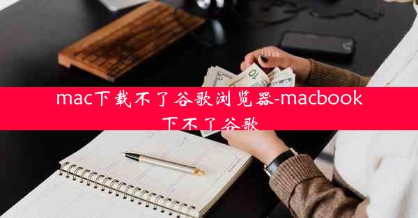 mac下载不了谷歌浏览器-macbook下不了谷歌