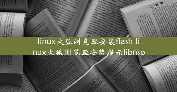 linux火狐浏览器安装flash-linux火狐浏览器安装提示libnsp