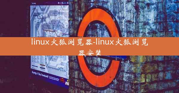 linux火狐浏览器-linux火狐浏览器安装