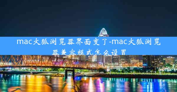 mac火狐浏览器界面变了-mac火狐浏览器兼容模式怎么设置