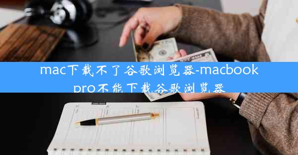 mac下载不了谷歌浏览器-macbookpro不能下载谷歌浏览器