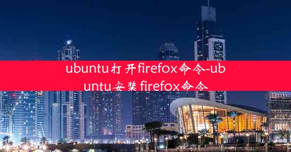 ubuntu打开firefox命令-ubuntu安装firefox命令