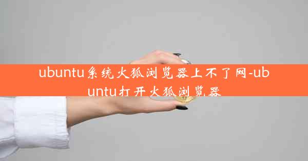 ubuntu系统火狐浏览器上不了网-ubuntu打开火狐浏览器