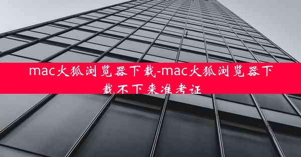 mac火狐浏览器下载-mac火狐浏览器下载不下来准考证