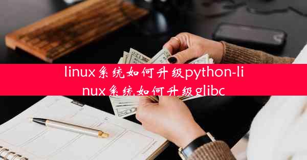 linux系统如何升级python-linux系统如何升级glibc