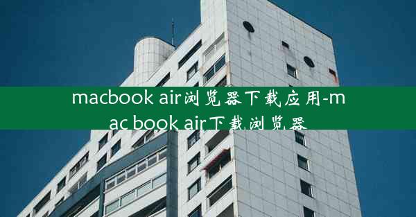 macbook air浏览器下载应用-mac book air下载浏览器