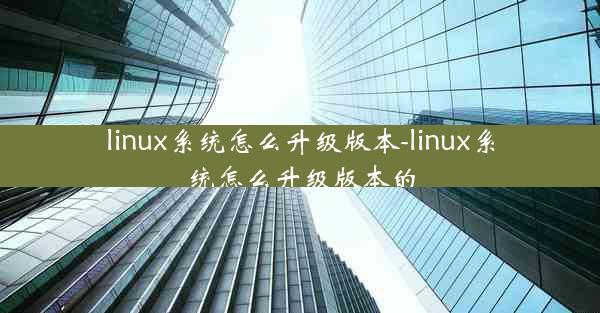 linux系统怎么升级版本-linux系统怎么升级版本的