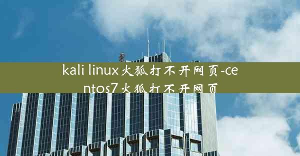 kali linux火狐打不开网页-centos7火狐打不开网页