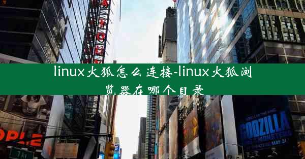 linux火狐怎么连接-linux火狐浏览器在哪个目录