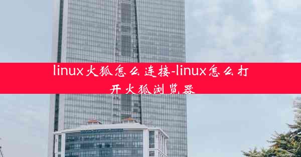 linux火狐怎么连接-linux怎么打开火狐浏览器