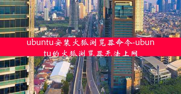 ubuntu安装火狐浏览器命令-ubuntu的火狐浏览器无法上网