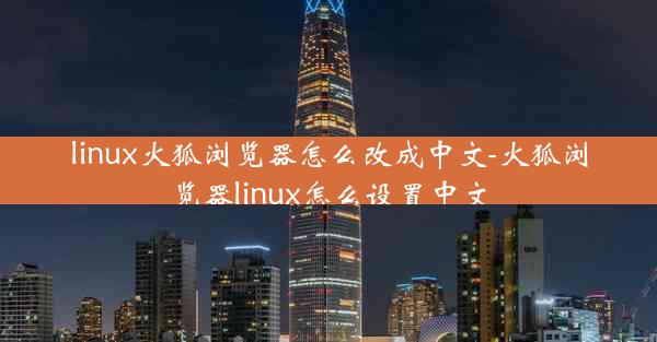 linux火狐浏览器怎么改成中文-火狐浏览器linux怎么设置中文