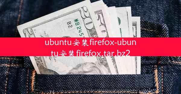 ubuntu安装firefox-ubuntu安装firefox.tar.bz2