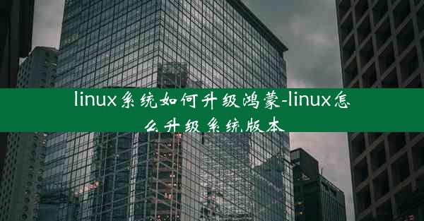 linux系统如何升级鸿蒙-linux怎么升级系统版本