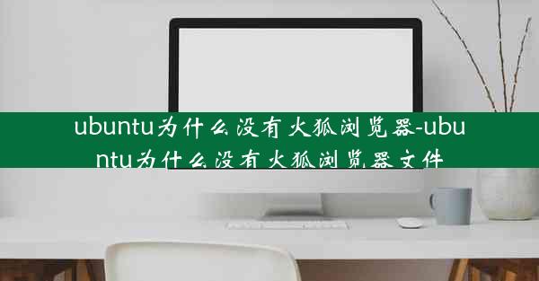 ubuntu为什么没有火狐浏览器-ubuntu为什么没有火狐浏览器文件