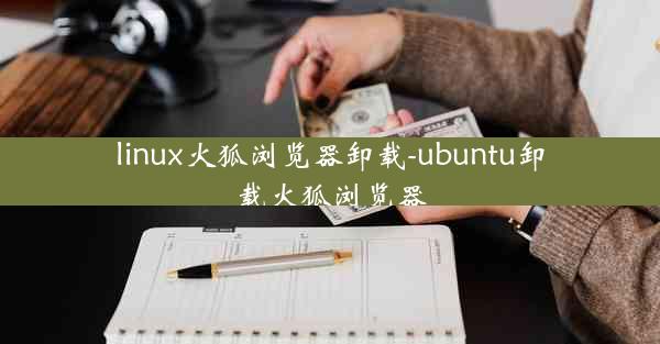 linux火狐浏览器卸载-ubuntu卸载火狐浏览器