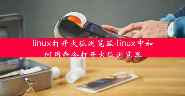 linux打开火狐浏览器-linux中如何用命令打开火狐浏览器