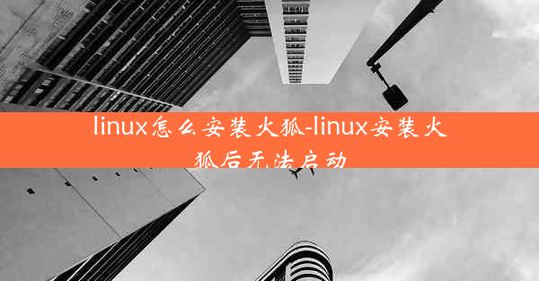 linux怎么安装火狐-linux安装火狐后无法启动