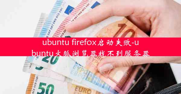 ubuntu firefox启动失败-ubuntu火狐浏览器找不到服务器