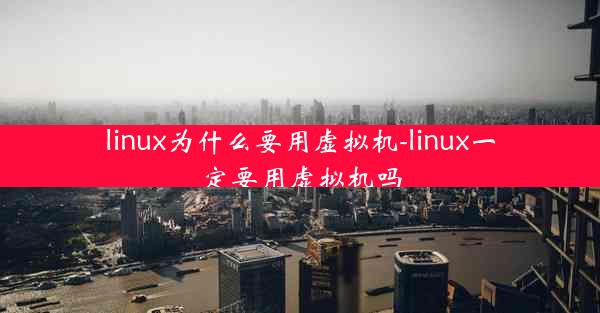 linux为什么要用虚拟机-linux一定要用虚拟机吗