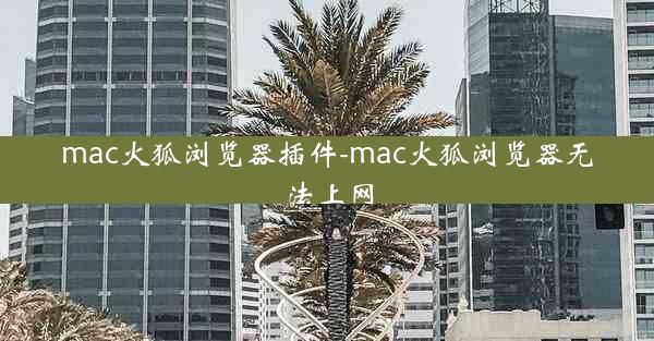 mac火狐浏览器插件-mac火狐浏览器无法上网