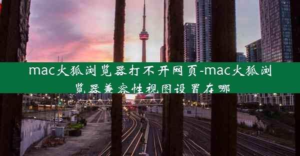 mac火狐浏览器打不开网页-mac火狐浏览器兼容性视图设置在哪