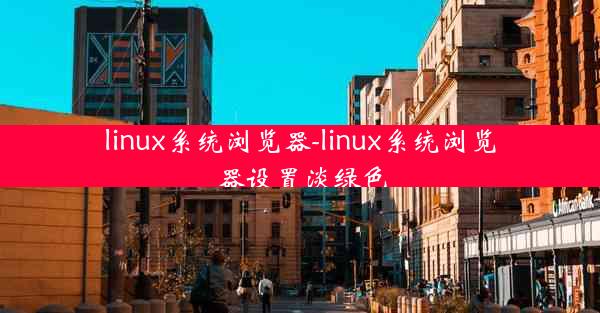 linux系统浏览器-linux系统浏览器设置淡绿色