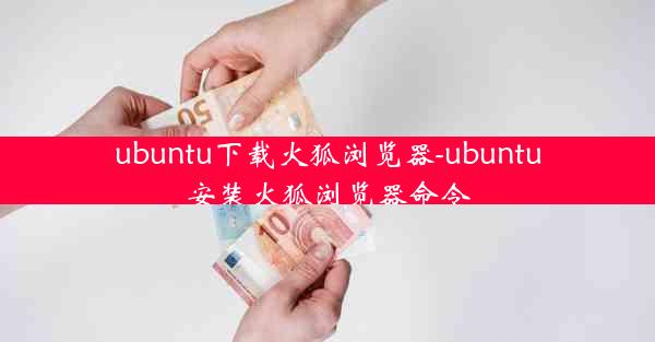 ubuntu下载火狐浏览器-ubuntu安装火狐浏览器命令