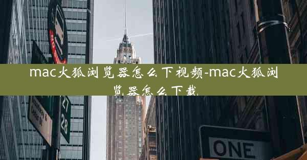 mac火狐浏览器怎么下视频-mac火狐浏览器怎么下载