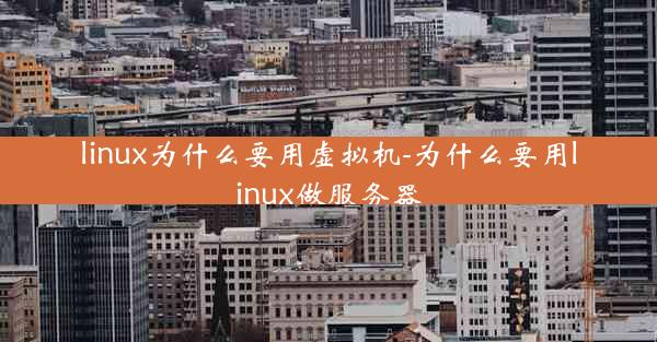 linux为什么要用虚拟机-为什么要用linux做服务器