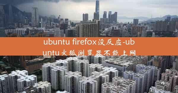 ubuntu firefox没反应-ubuntu火狐浏览器不能上网