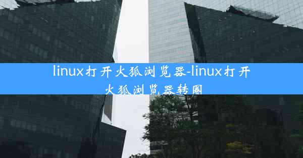 linux打开火狐浏览器-linux打开火狐浏览器转圈