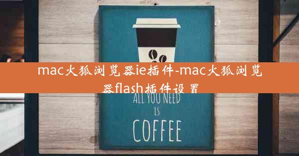 mac火狐浏览器ie插件-mac火狐浏览器flash插件设置