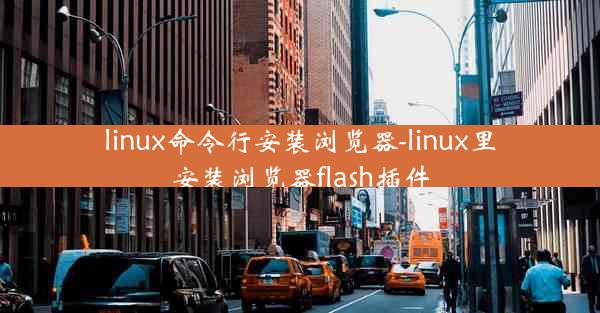 linux命令行安装浏览器-linux里安装浏览器flash插件